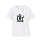 I Like Where Life Takes Us. T-shirt