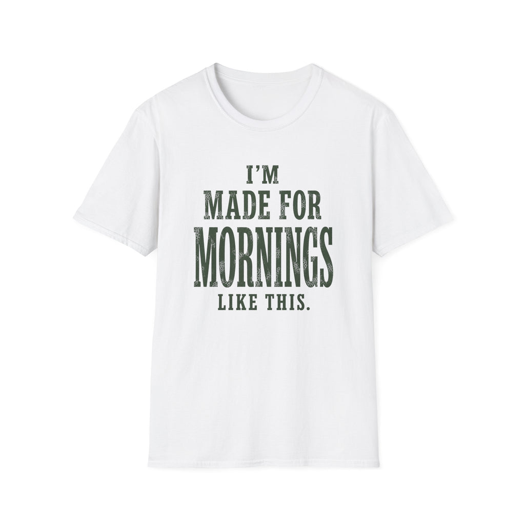 I'm Made For Mornings Like This. T‑Shirt