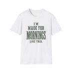 I'm Made For Mornings Like This. T‑Shirt